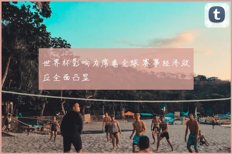 世界杯影响力席卷全球 赛事经济效应全面凸显