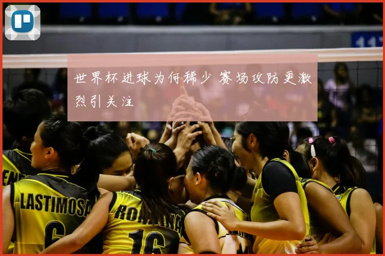 世界杯进球为何稀少 赛场攻防更激烈引关注