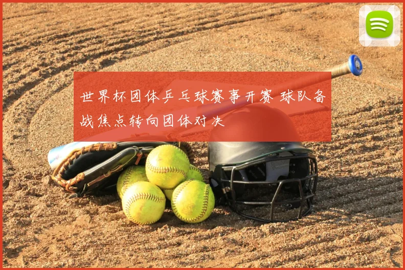 世界杯团体乒乓球赛事开赛 球队备战焦点转向团体对决