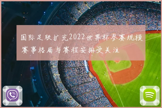 国际足联扩充2022世界杯参赛规模 赛事格局与赛程安排受关注