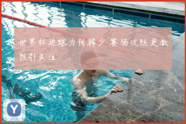 世界杯进球为何稀少 赛场攻防更激烈引关注