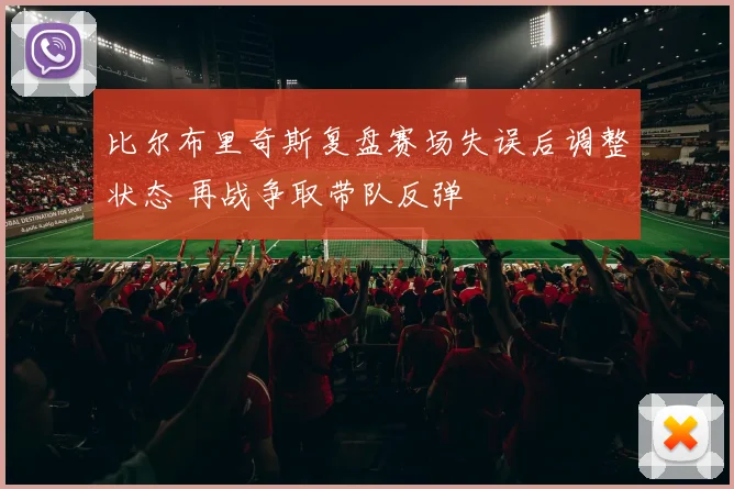 比尔布里奇斯复盘赛场失误后调整状态 再战争取带队反弹