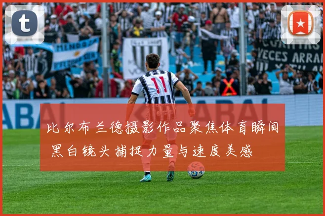 比尔布兰德摄影作品聚焦体育瞬间 黑白镜头捕捉力量与速度美感