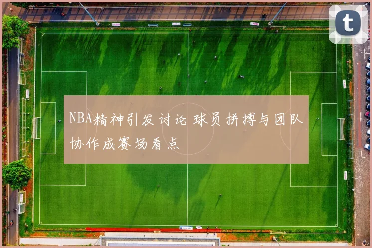 NBA精神引发讨论 球员拼搏与团队协作成赛场看点