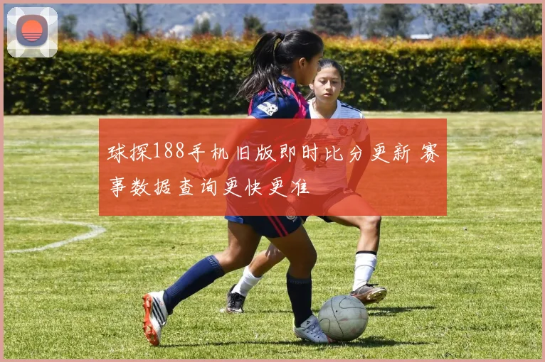 球探188手机旧版即时比分更新 赛事数据查询更快更准