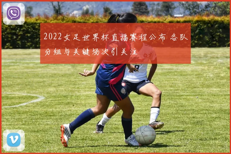 2022女足世界杯直播赛程公布 各队分组与关键场次引关注
