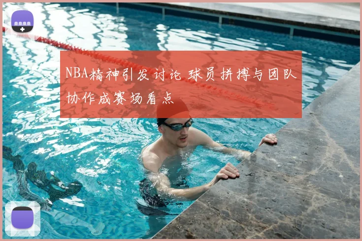 NBA精神引发讨论 球员拼搏与团队协作成赛场看点