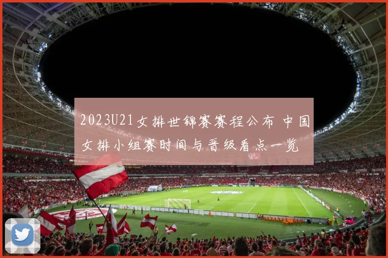 2023U21女排世锦赛赛程公布 中国女排小组赛时间与晋级看点一览