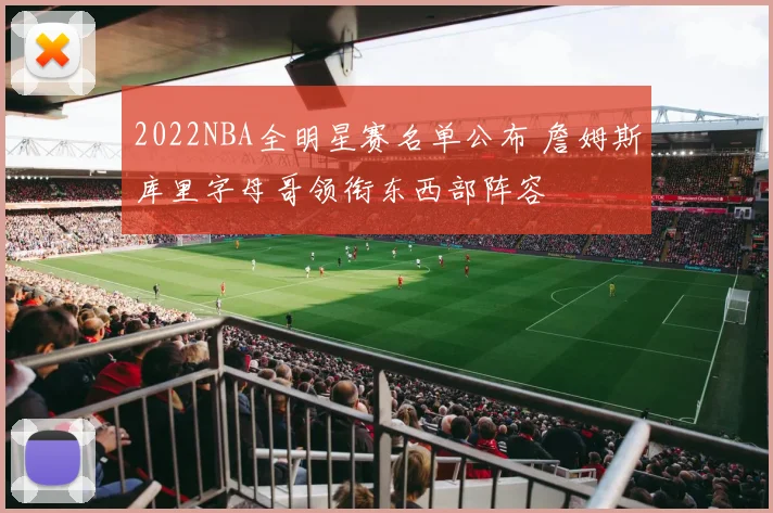 2022NBA全明星赛名单公布 詹姆斯库里字母哥领衔东西部阵容
