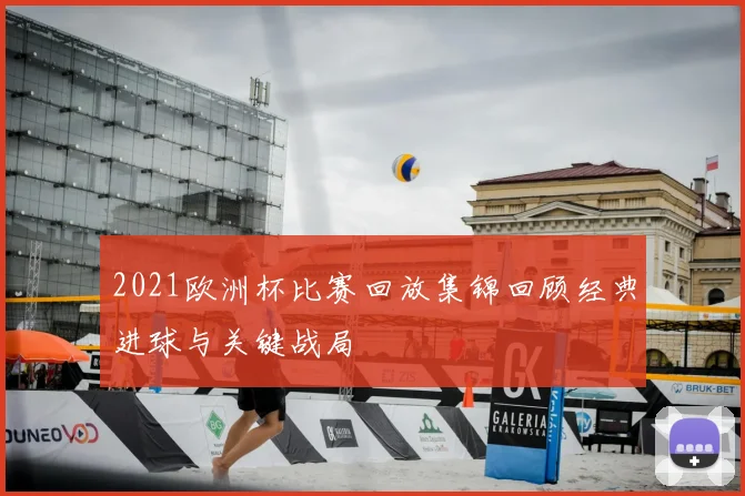 2021欧洲杯比赛回放集锦回顾经典进球与关键战局