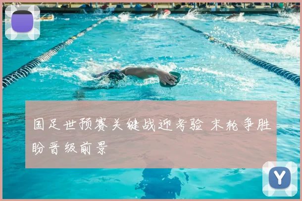 国足世预赛关键战迎考验 末轮争胜盼晋级前景